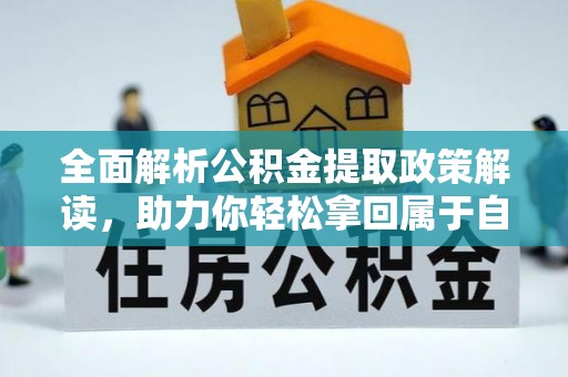 抚顺全面解析公积金提取政策解读，助力你轻松拿回属于自己的钱