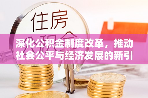 抚顺深化公积金制度改革，推动社会公平与经济发展的新引擎