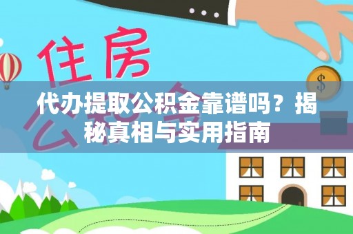 抚顺代办提取公积金靠谱吗？揭秘真相与实用指南