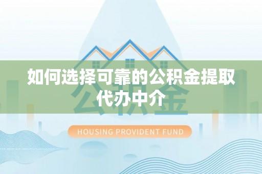 抚顺如何选择可靠的公积金提取代办中介