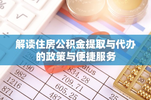 抚顺解读住房公积金提取与代办的政策与便捷服务