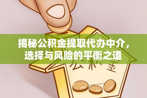 抚顺揭秘公积金提取代办中介，选择与风险的平衡之道