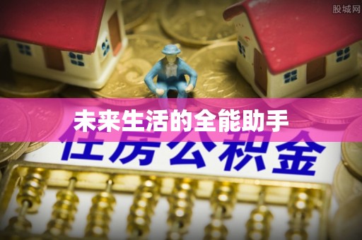 抚顺未来生活的全能助手