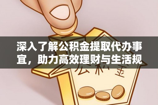抚顺深入了解公积金提取代办事宜，助力高效理财与生活规划