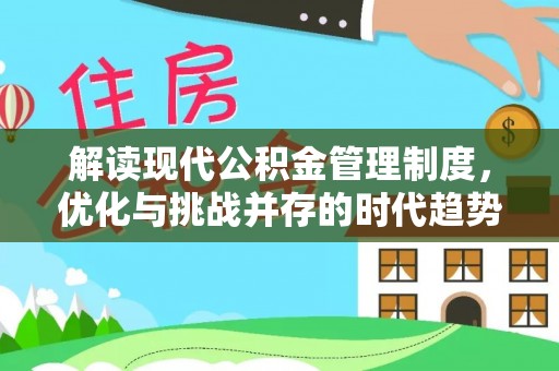 抚顺解读现代公积金管理制度，优化与挑战并存的时代趋势