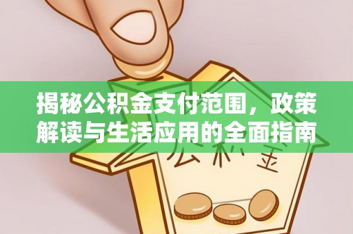抚顺揭秘公积金支付范围，政策解读与生活应用的全面指南