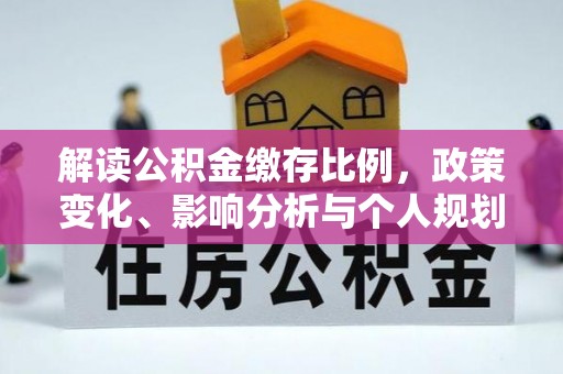 抚顺解读公积金缴存比例，政策变化、影响分析与个人规划
