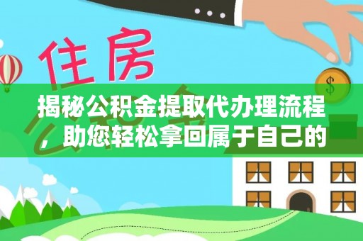 抚顺揭秘公积金提取代办理流程，助您轻松拿回属于自己的钱