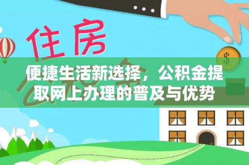 抚顺便捷生活新选择，公积金提取网上办理的普及与优势