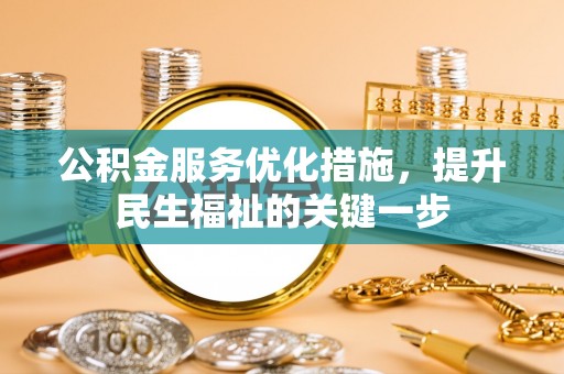 抚顺公积金服务优化措施，提升民生福祉的关键一步