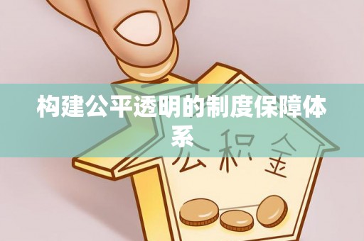 抚顺构建公平透明的制度保障体系