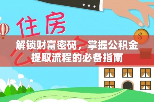 抚顺解锁财富密码，掌握公积金提取流程的必备指南