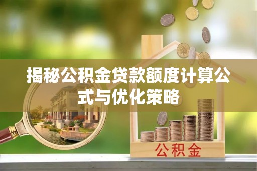 抚顺揭秘公积金贷款额度计算公式与优化策略