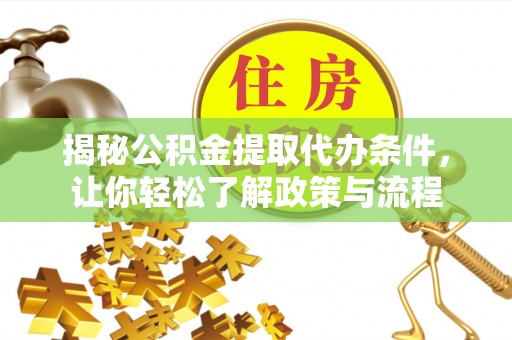 抚顺揭秘公积金提取代办条件，让你轻松了解政策与流程