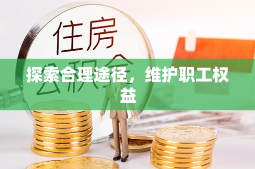 抚顺探索合理途径，维护职工权益