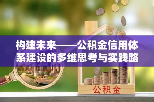 抚顺构建未来——公积金信用体系建设的多维思考与实践路径