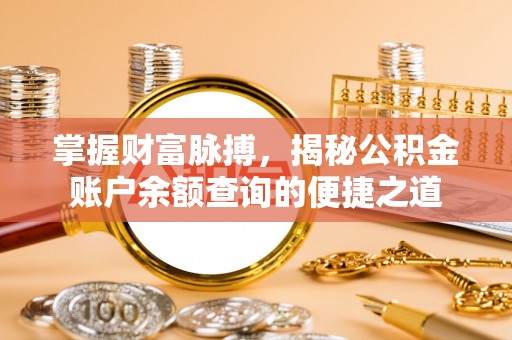 抚顺掌握财富脉搏，揭秘公积金账户余额查询的便捷之道