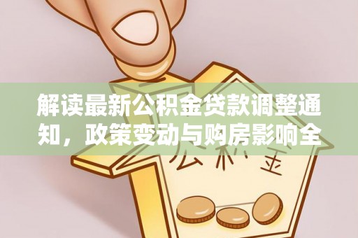 抚顺解读最新公积金贷款调整通知，政策变动与购房影响全解析