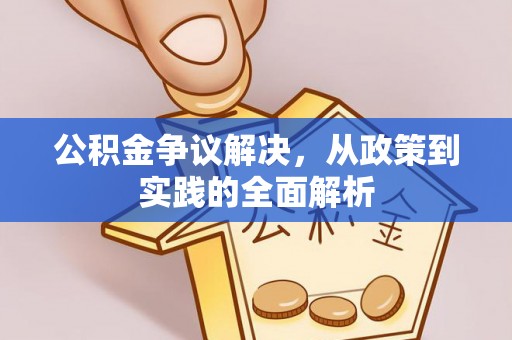 抚顺公积金争议解决，从政策到实践的全面解析