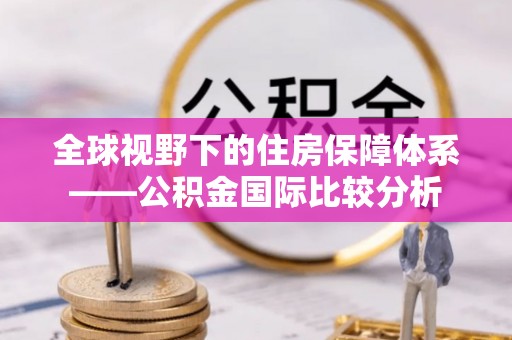 抚顺全球视野下的住房保障体系——公积金国际比较分析