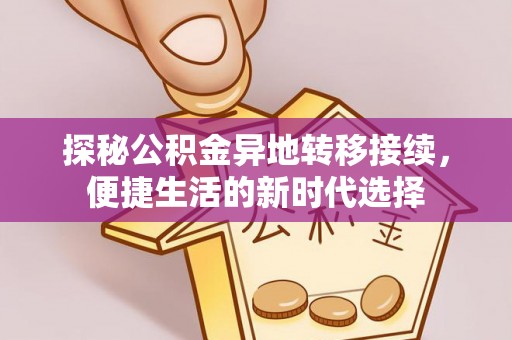 抚顺探秘公积金异地转移接续，便捷生活的新时代选择