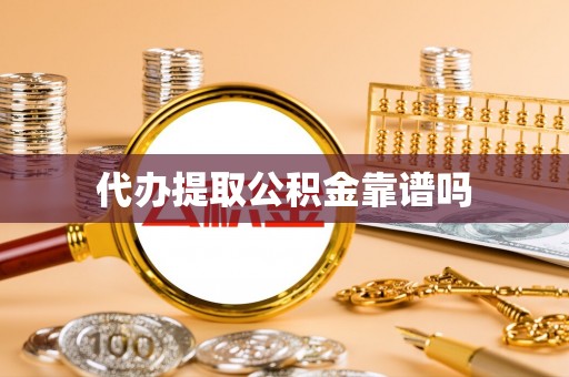 抚顺代办提取公积金靠谱吗