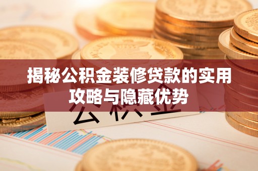 抚顺揭秘公积金装修贷款的实用攻略与隐藏优势