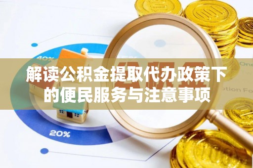 抚顺解读公积金提取代办政策下的便民服务与注意事项