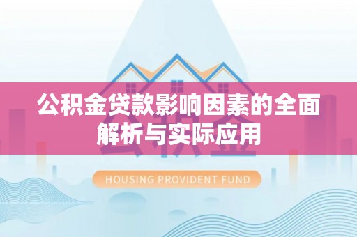 抚顺公积金贷款影响因素的全面解析与实际应用