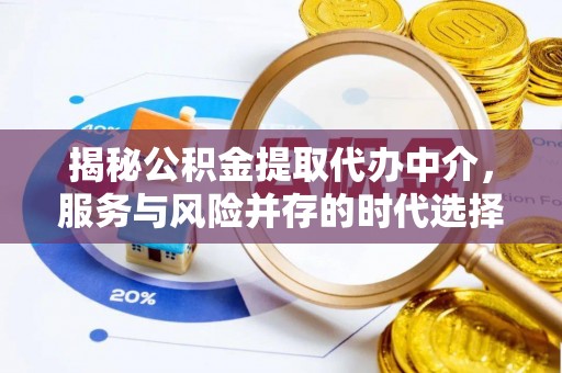 抚顺揭秘公积金提取代办中介，服务与风险并存的时代选择