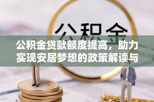 抚顺公积金贷款额度提高，助力实现安居梦想的政策解读与未来展望