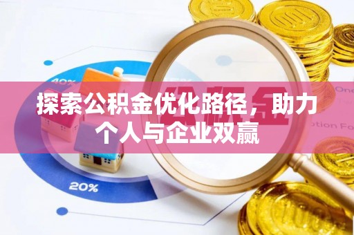 抚顺探索公积金优化路径，助力个人与企业双赢