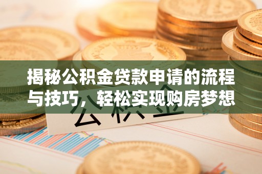 抚顺揭秘公积金贷款申请的流程与技巧，轻松实现购房梦想