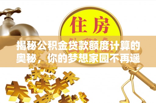 抚顺揭秘公积金贷款额度计算的奥秘，你的梦想家园不再遥不可及