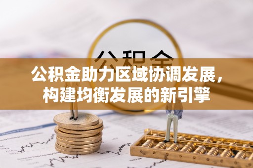 抚顺公积金助力区域协调发展，构建均衡发展的新引擎