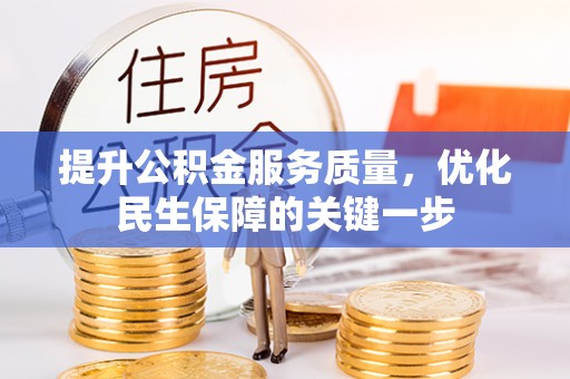 抚顺提升公积金服务质量，优化民生保障的关键一步