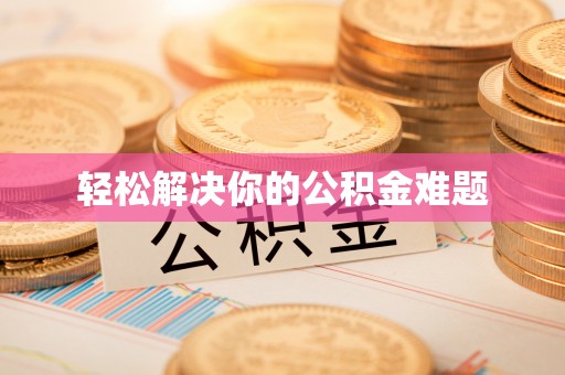 抚顺轻松解决你的公积金难题