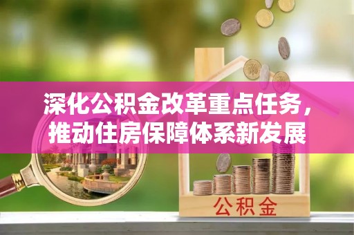 抚顺深化公积金改革重点任务，推动住房保障体系新发展