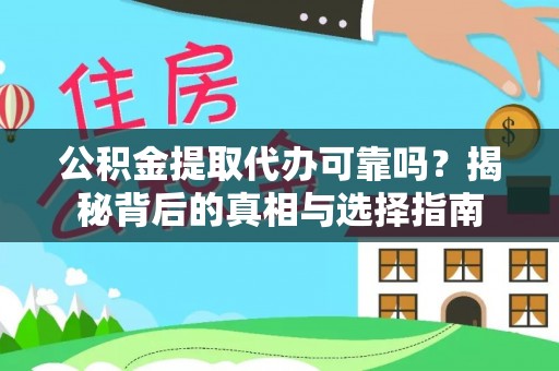 抚顺公积金提取代办可靠吗？揭秘背后的真相与选择指南