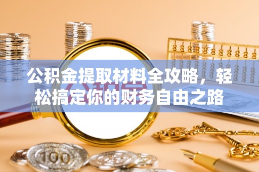 抚顺公积金提取材料全攻略，轻松搞定你的财务自由之路