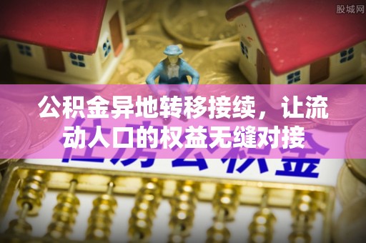 抚顺公积金异地转移接续，让流动人口的权益无缝对接