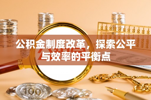 抚顺公积金制度改革，探索公平与效率的平衡点