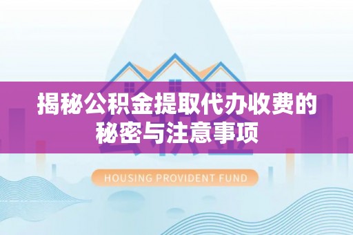 抚顺揭秘公积金提取代办收费的秘密与注意事项