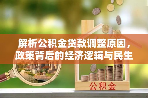 抚顺解析公积金贷款调整原因，政策背后的经济逻辑与民生影响