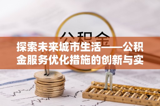 抚顺探索未来城市生活——公积金服务优化措施的创新与实践