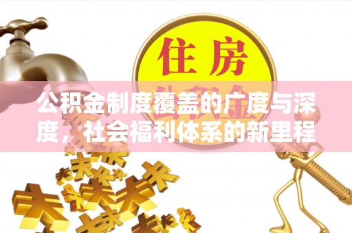 抚顺公积金制度覆盖的广度与深度，社会福利体系的新里程碑