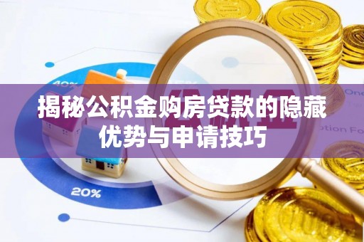 抚顺揭秘公积金购房贷款的隐藏优势与申请技巧