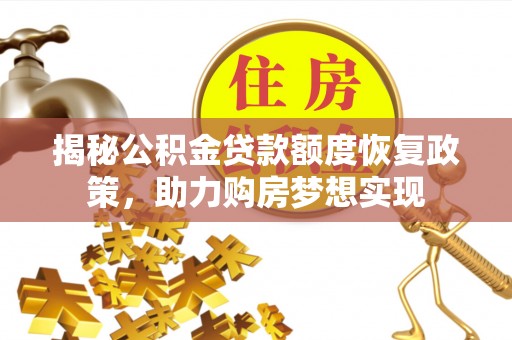 抚顺揭秘公积金贷款额度恢复政策，助力购房梦想实现