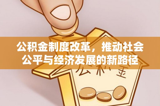 抚顺公积金制度改革，推动社会公平与经济发展的新路径
