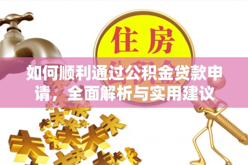 抚顺如何顺利通过公积金贷款申请，全面解析与实用建议